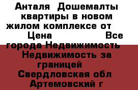 Анталя, Дошемалты квартиры в новом жилом комплексе от 39000$ › Цена ­ 2 482 000 - Все города Недвижимость » Недвижимость за границей   . Свердловская обл.,Артемовский г.